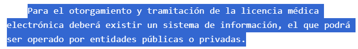 Para el otorgamiento y tramitación de la licencia médica electrónica deberá existir un sistema de información, el que podrá ser operado por entidades públicas o privadas. Ley 21746